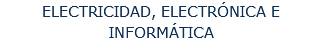 ELECTRICIDAD, ELECTRÓNICA E INFORMÁTICA